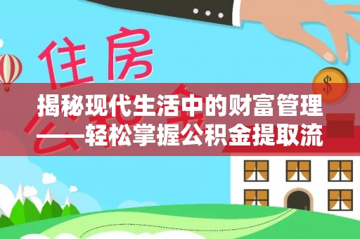 婺城揭秘现代生活中的财富管理——轻松掌握公积金提取流程的艺术