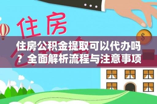 婺城住房公积金提取可以代办吗？全面解析流程与注意事项
