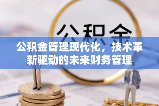 婺城公积金管理现代化，技术革新驱动的未来财务管理