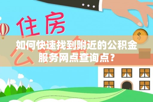 婺城如何快速找到附近的公积金服务网点查询点？
