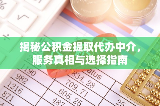 婺城揭秘公积金提取代办中介，服务真相与选择指南
