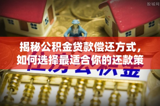 婺城揭秘公积金贷款偿还方式，如何选择最适合你的还款策略