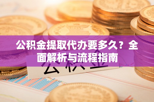 婺城公积金提取代办要多久？全面解析与流程指南