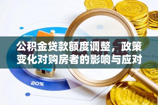 婺城公积金贷款额度调整，政策变化对购房者的影响与应对策略