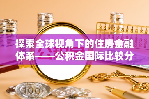 婺城探索全球视角下的住房金融体系——公积金国际比较分析