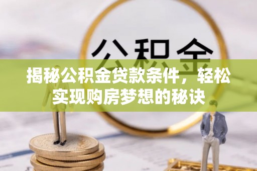 婺城揭秘公积金贷款条件，轻松实现购房梦想的秘诀