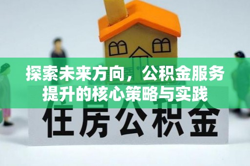 婺城探索未来方向，公积金服务提升的核心策略与实践