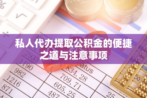 婺城私人代办提取公积金的便捷之道与注意事项
