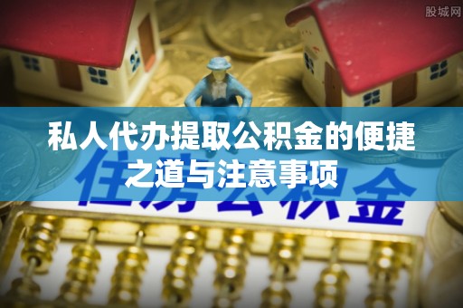 婺城私人代办提取公积金的便捷之道与注意事项