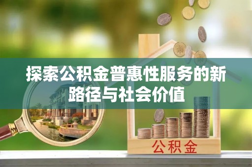 婺城探索公积金普惠性服务的新路径与社会价值