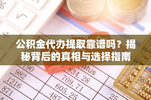 婺城公积金代办提取靠谱吗？揭秘背后的真相与选择指南
