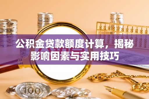 婺城公积金贷款额度计算，揭秘影响因素与实用技巧