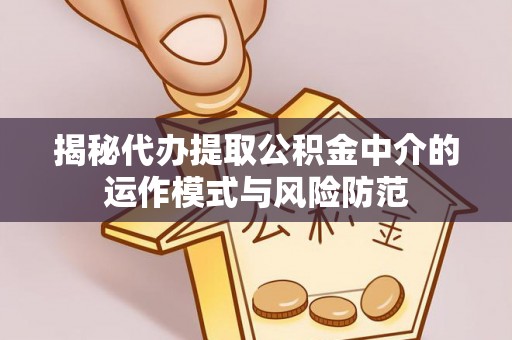 婺城揭秘代办提取公积金中介的运作模式与风险防范