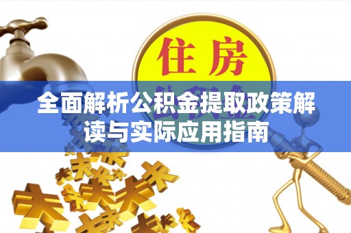 婺城全面解析公积金提取政策解读与实际应用指南