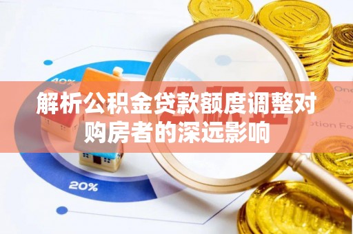 婺城解析公积金贷款额度调整对购房者的深远影响