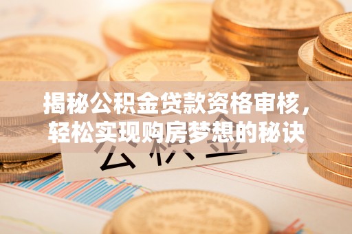 婺城揭秘公积金贷款资格审核，轻松实现购房梦想的秘诀
