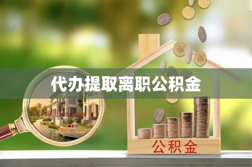 婺城代办提取离职公积金