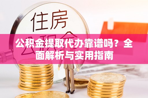 婺城公积金提取代办靠谱吗？全面解析与实用指南